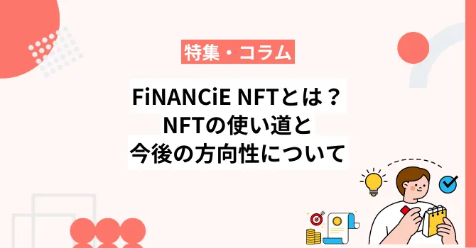 FiNANCiE NFTとは？NFTの使い道と今後の方向性について