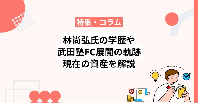 林尚弘氏の学歴や武田塾FC展開の軌跡、現在の資産を解説