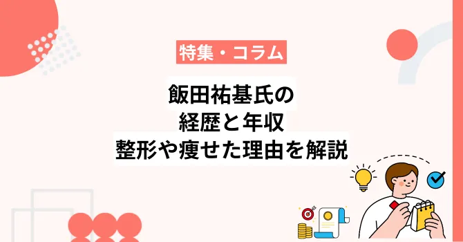 飯田祐基氏の大学時代から現在までの経歴と年収、整形や痩せた理由を解説
