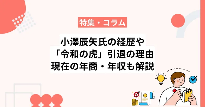 小澤辰矢氏の経歴や「令和の虎」引退の理由、現在の年商・年収も解説
