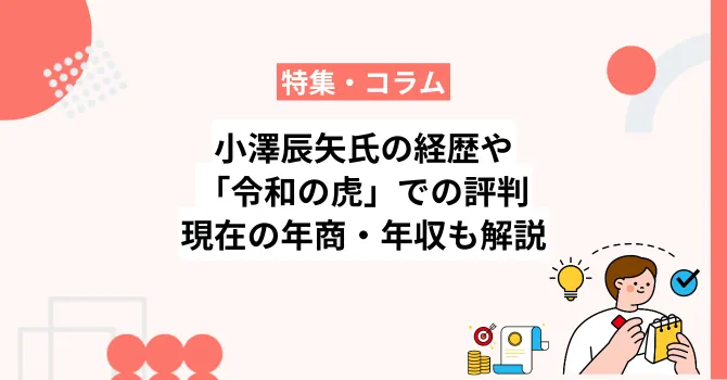 小澤辰矢氏の経歴や「令和の虎」での評判、現在の年商・年収も解説