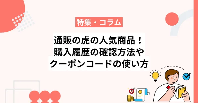 通販の虎の人気商品20選！購入履歴やクーポンコードの確認方法も解説