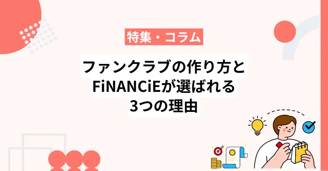 ファンクラブの作り方とサービス比較！FiNANCiEが選ばれる3つの理由