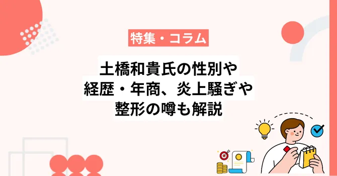 土橋和貴氏の性別や経歴・年商、Xでの炎上騒ぎや整形の噂も解説
