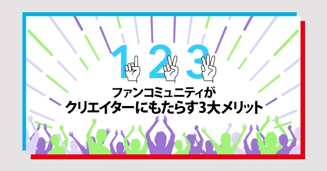 ファンコミュニティがクリエイターにもたらす3大メリット