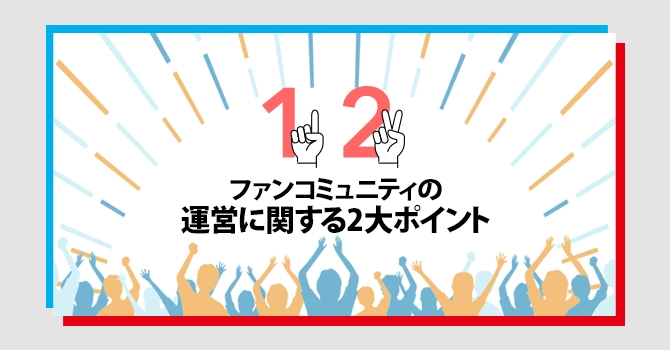ファンコミュニティの運営に関する2大ポイント