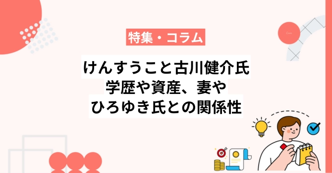 けんすうこと古川健介氏の学歴や資産、妻やひろゆき氏との関係性も解説