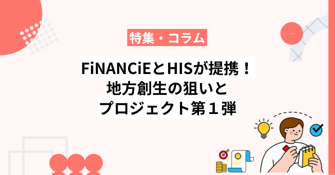 FiNANCiEとHISが業務提携！地方創生の狙いからプロジェクト第1弾まで解説