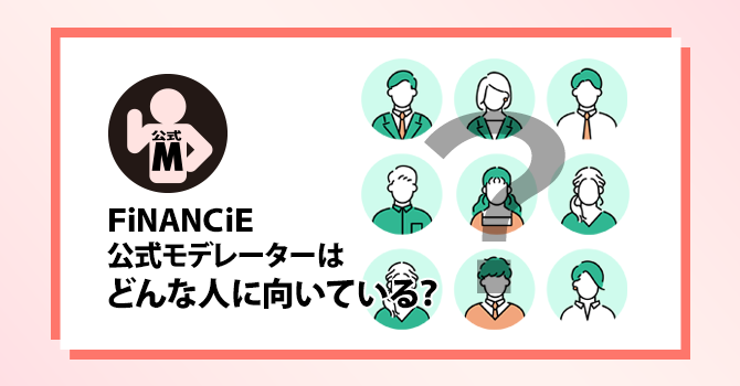 FiNANCiE公式モデレーターはどんな人に向いている？