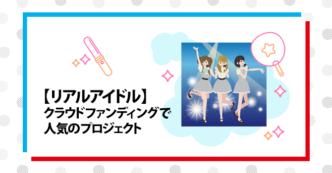 【リアルアイドル】クラウドファンディングで人気のプロジェクト15選
