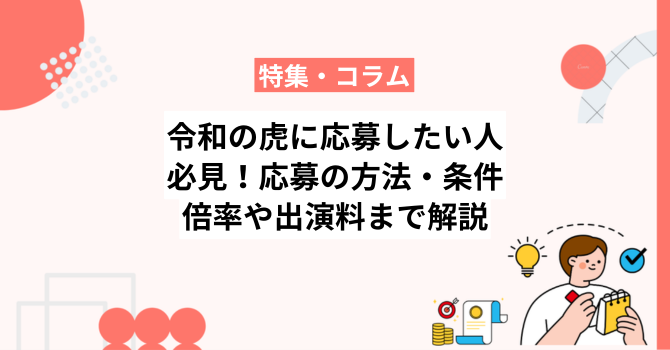 令和の虎に応募したい人必見！応募の方法・条件から倍率や出演料まで解説