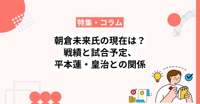 朝倉未来氏の現在は？戦績と試合予定、平本蓮との再戦や皇治との仲を解説